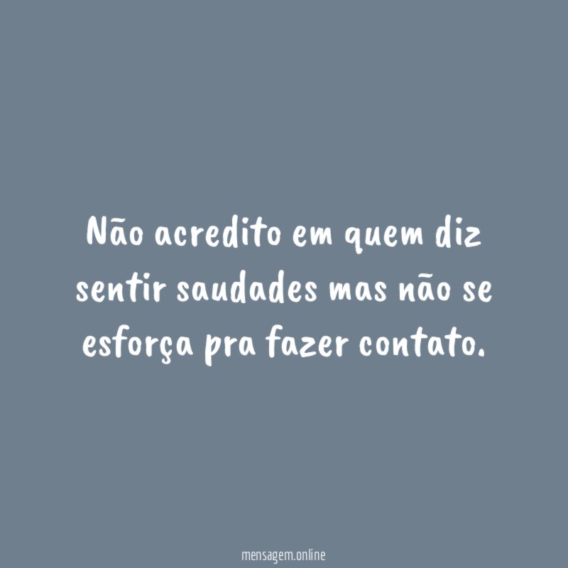 Não acredito em quem diz sentir saudades mas