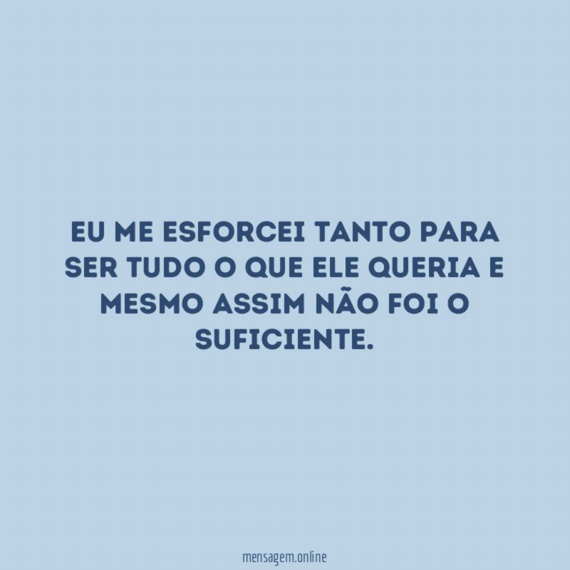 Eu me esforcei tanto para ser tudo