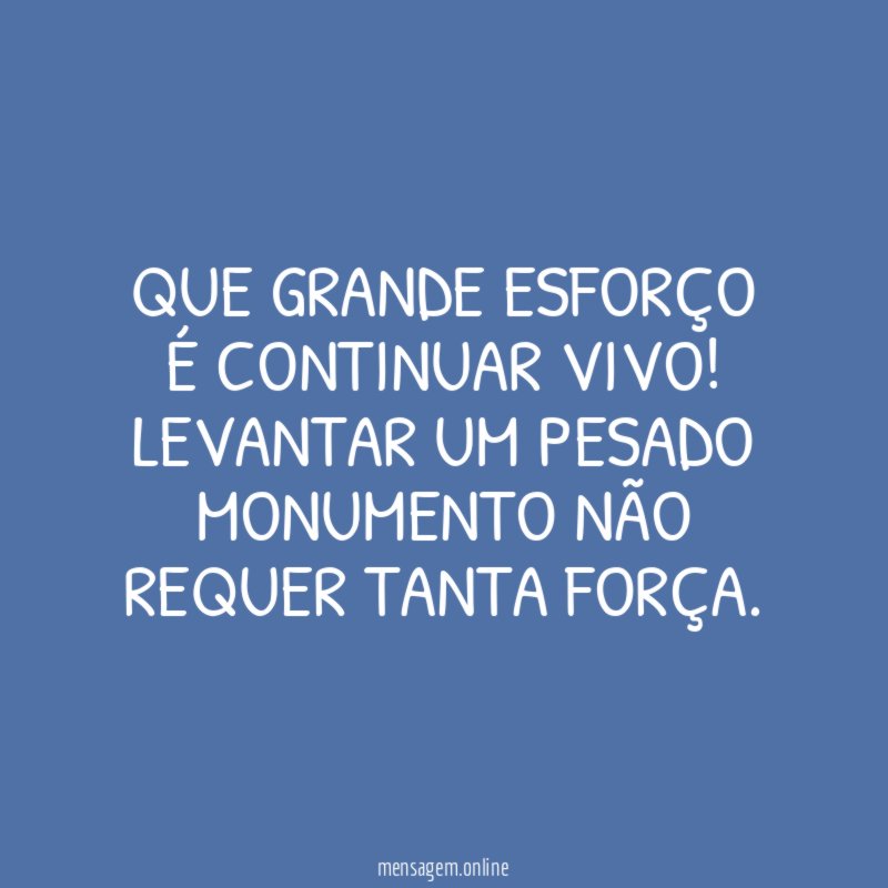 Que grande esforço é continuar vivo