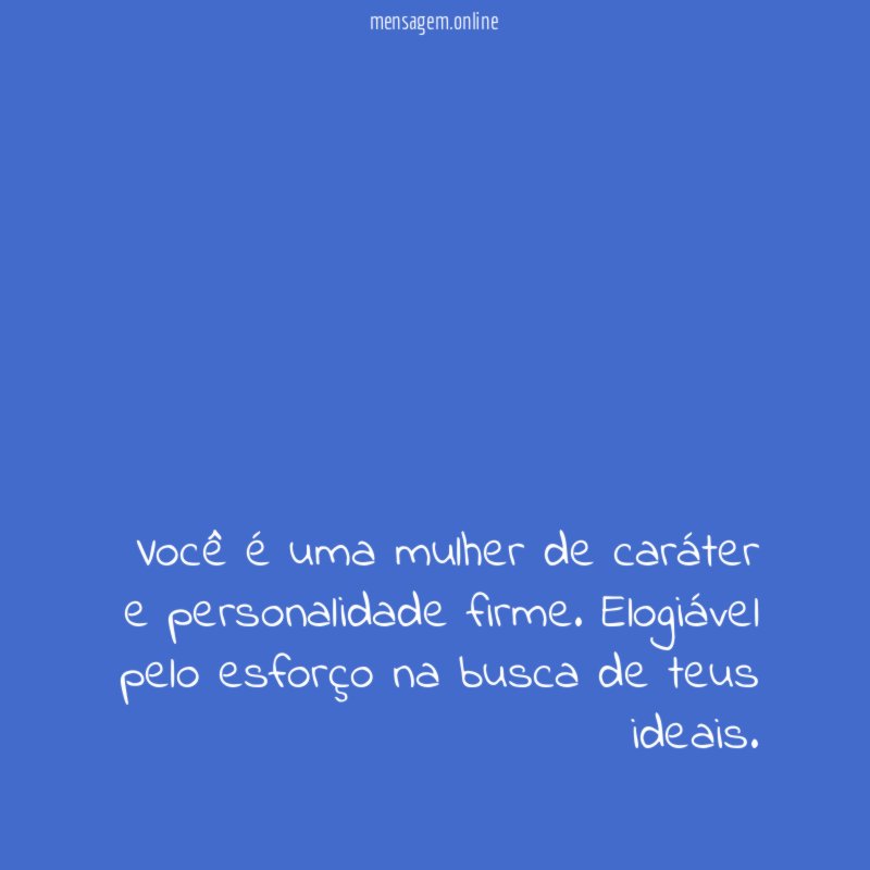 Você é uma mulher de caráter e personalidade firme