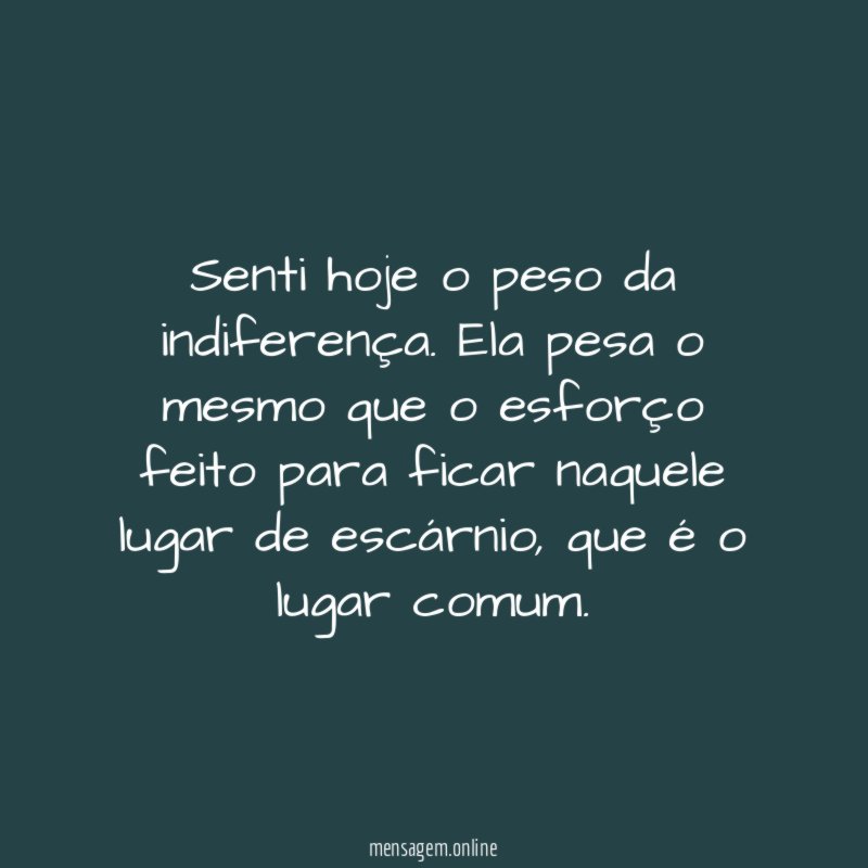 Senti hoje o peso da indiferença