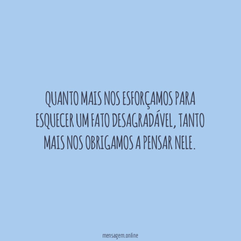 Quanto mais nos esforçamos para esquecer um fato desagradável