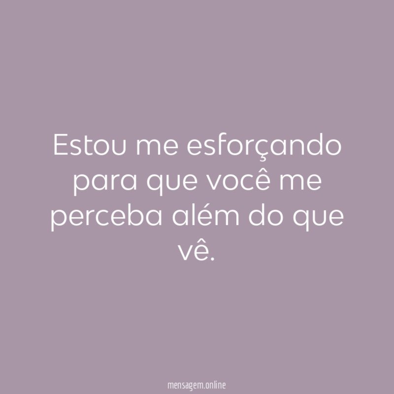Estou me esforçando para que você me perceba