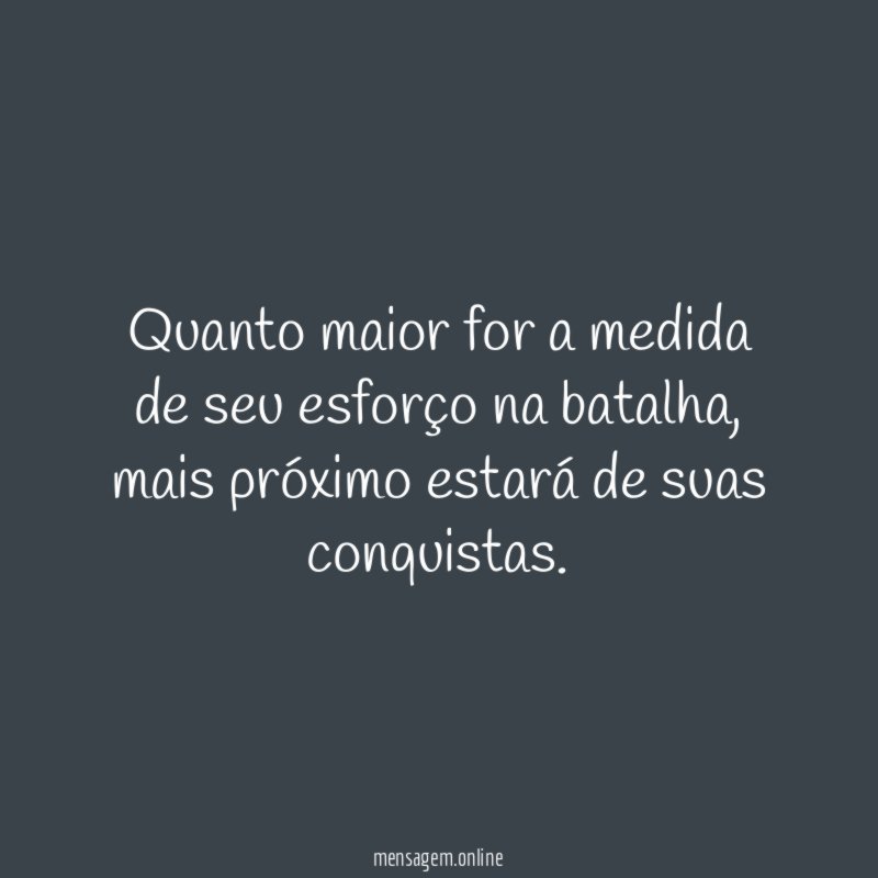 Quanto maior for a medida de seu esforço na batalha