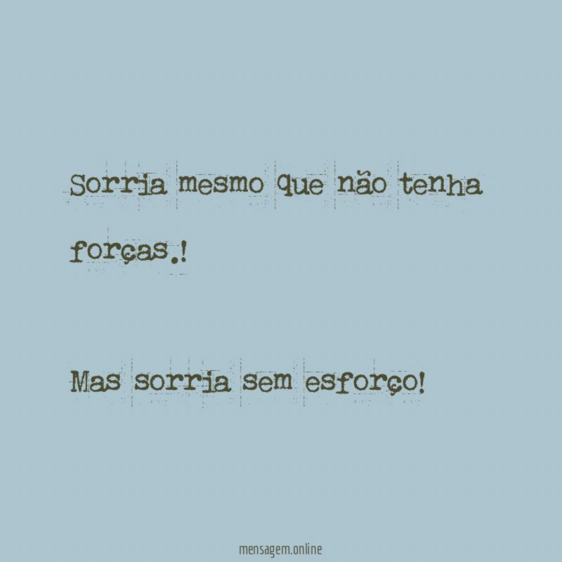 Sorria mesmo que não tenha forças