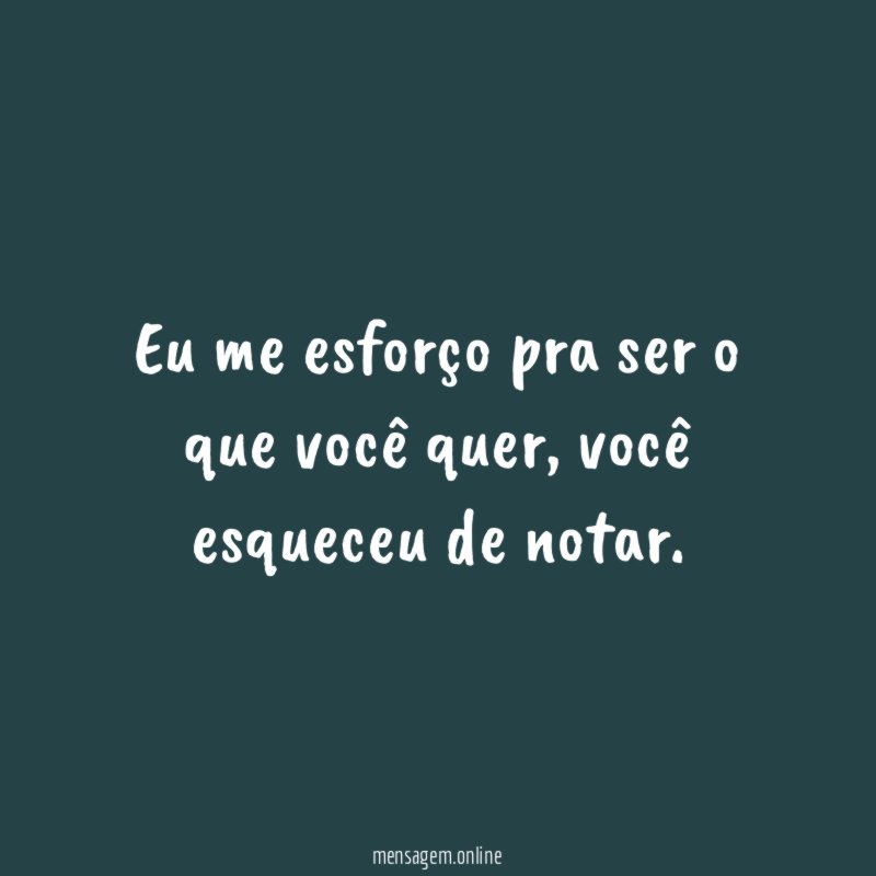 Eu me esforço pra ser o que você quer