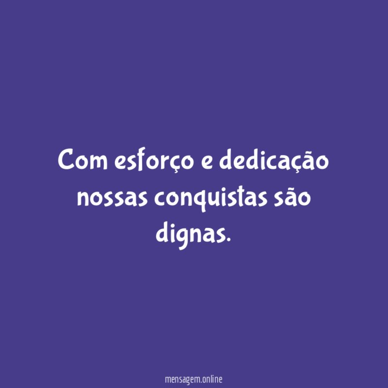 Com esforço e dedicação nossas conquistas são dignas