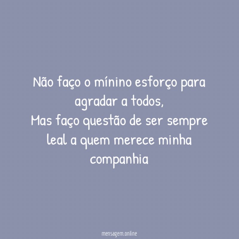 Não faço o mínino esforço para agradar a
