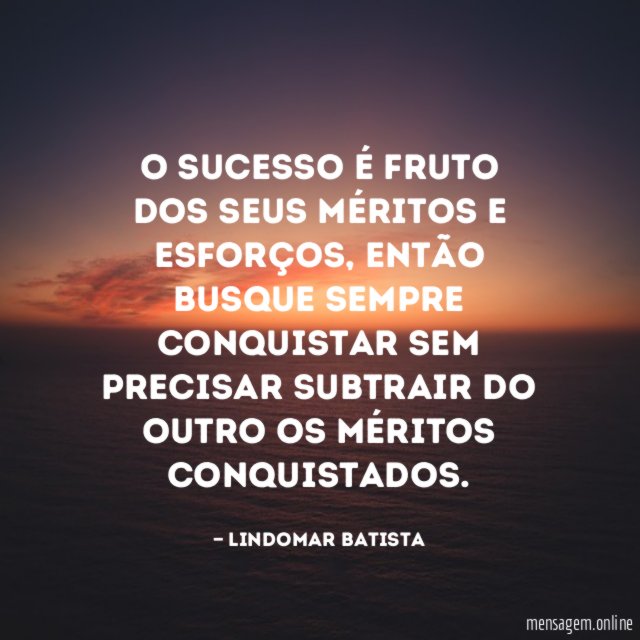 O sucesso é fruto dos seus méritos e esforços