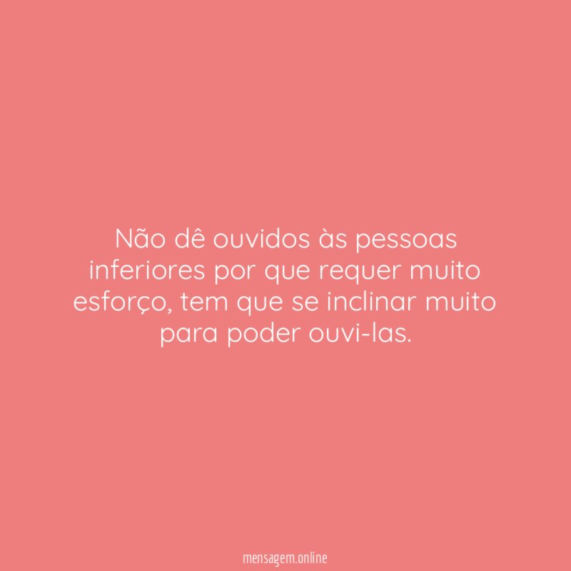 Não dê ouvidos às pessoas inferiores por que