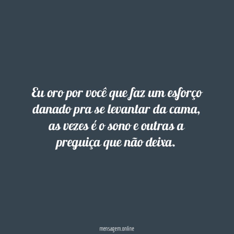 Eu oro por você que faz um esforço