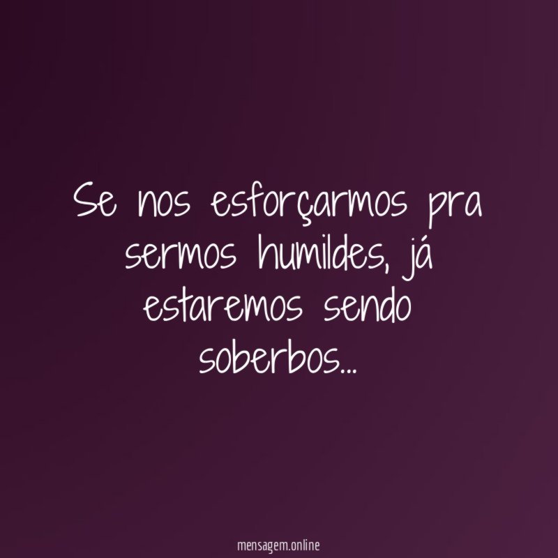 Se nos esforçarmos pra sermos humildes