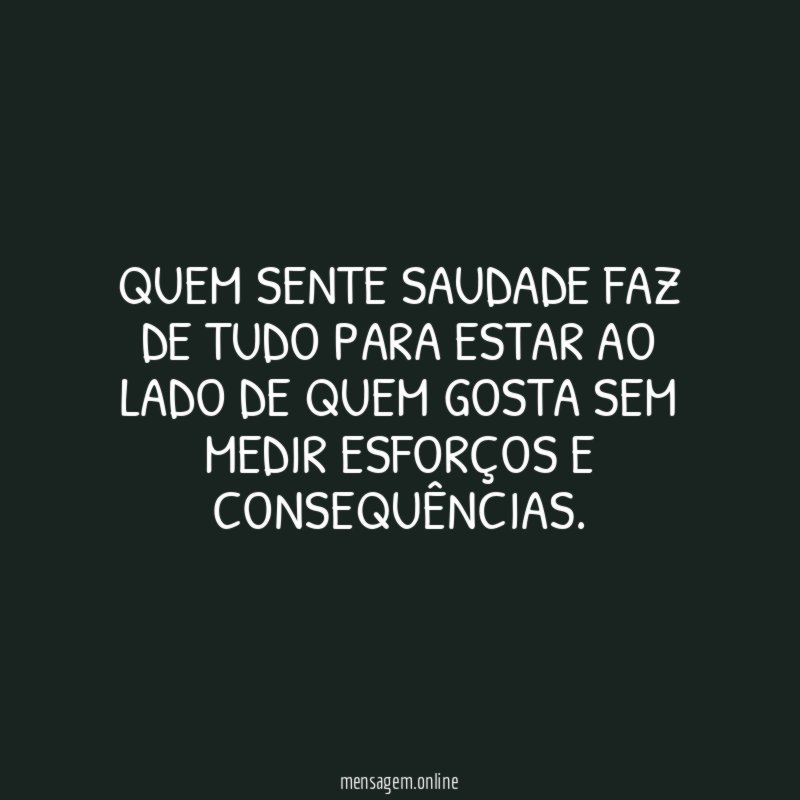 Quem sente saudade faz de tudo para estar