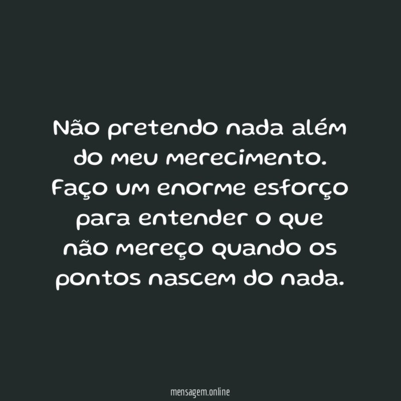 Não pretendo nada além do meu merecimento