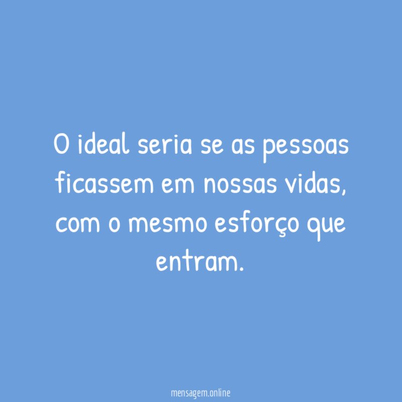 O ideal seria se as pessoas ficassem em nossas vidas