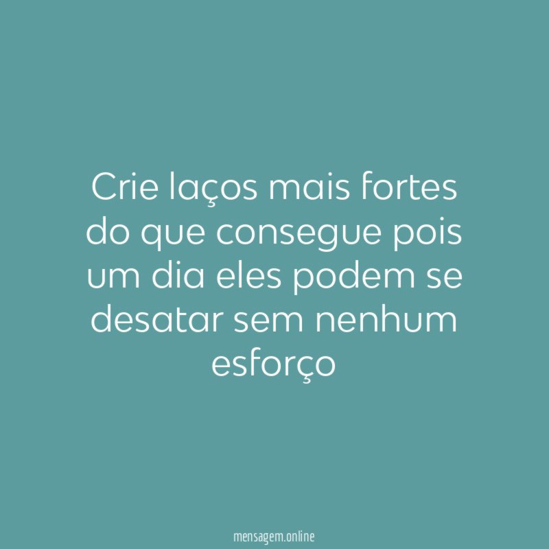 Crie laços mais fortes do que consegue pois