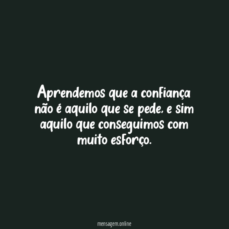Aprendemos que a confiança não é aquilo que se pede
