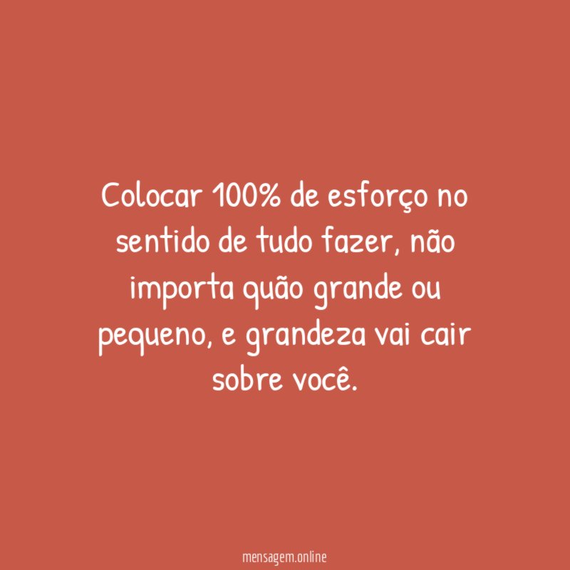 Colocar 100% de esforço no sentido de tudo fazer