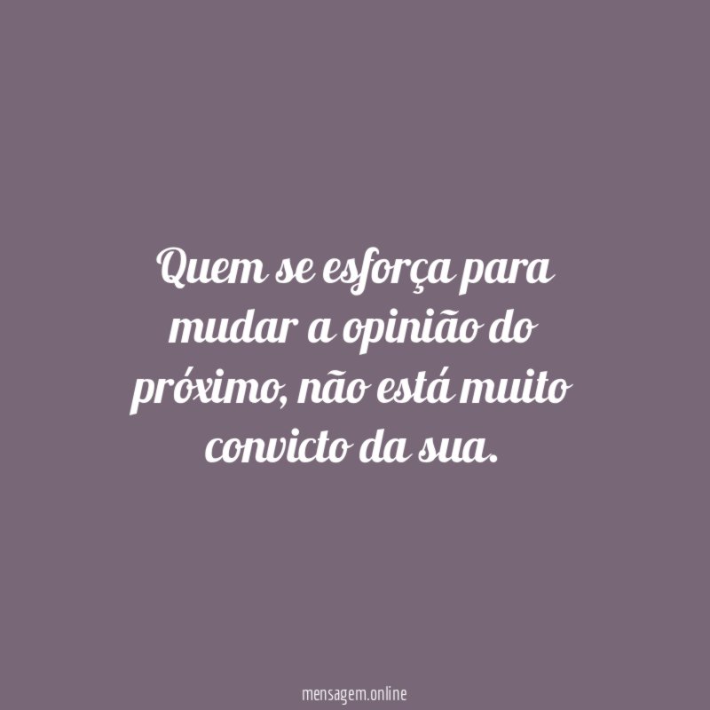 Quem se esforça para mudar a opinião do próximo