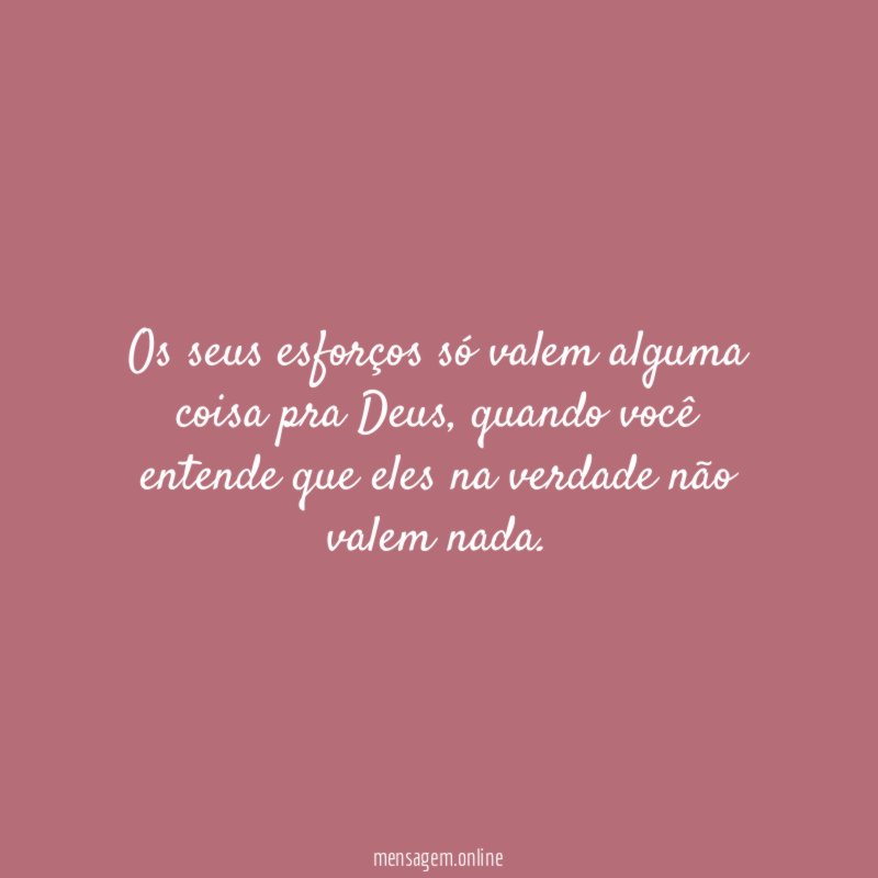 Os seus esforços só valem alguma coisa pra Deus