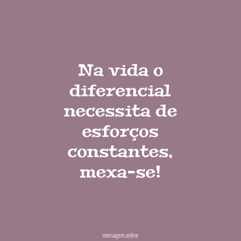 Na vida o diferencial necessita de esforços constantes