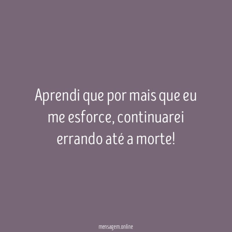 Aprendi que por mais que eu me esforce