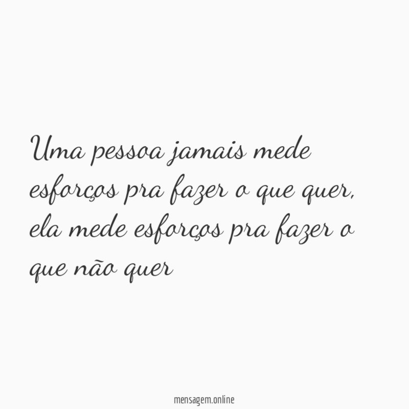 Uma pessoa jamais mede esforços pra fazer o que quer