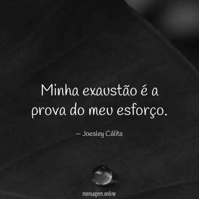 Minha exaustão é a prova do meu esforço