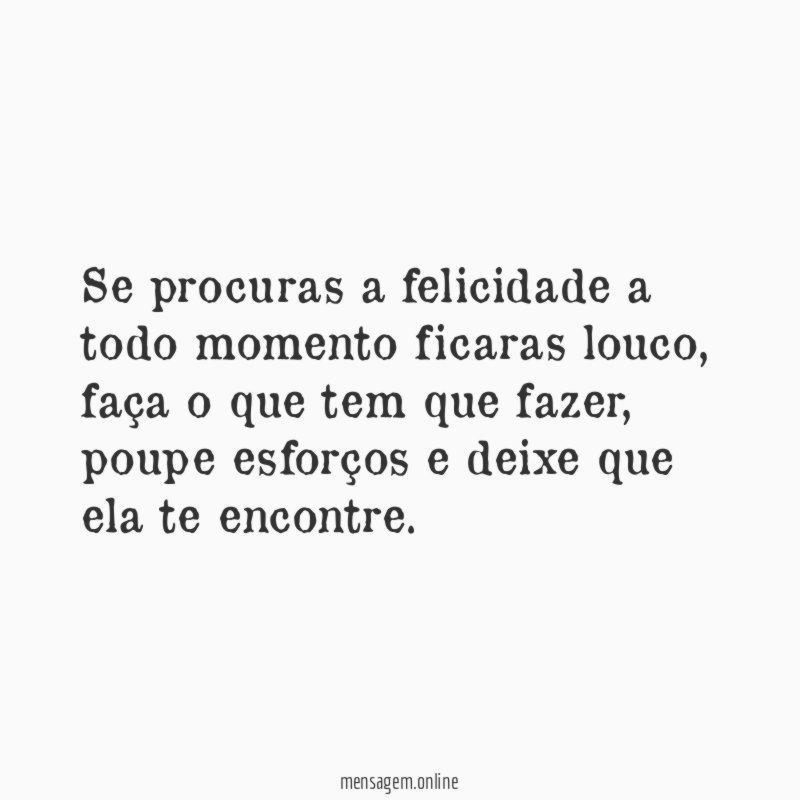 Se procuras a felicidade a todo momento ficaras louco