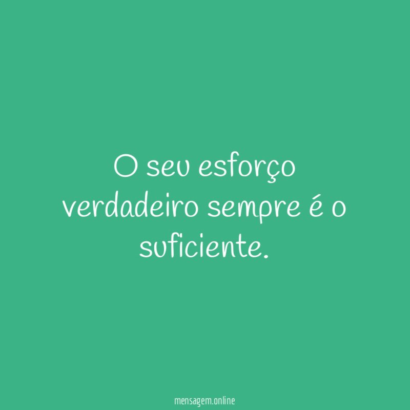 O seu esforço verdadeiro sempre é o suficiente