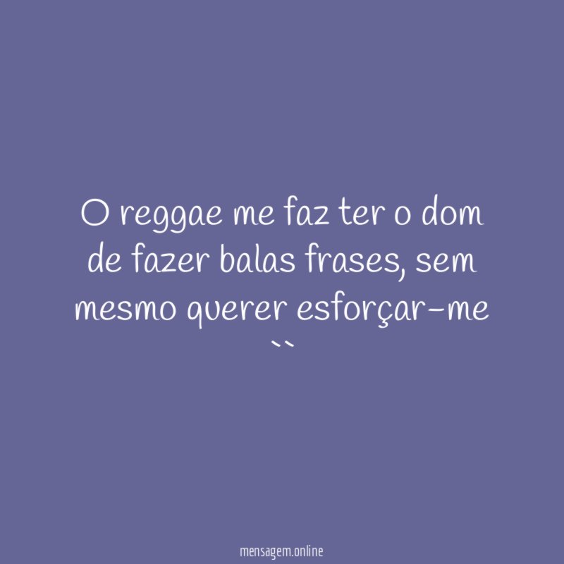 O reggae me faz ter o dom de fazer balas frases