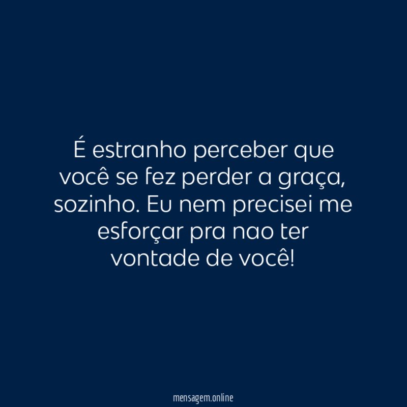 É estranho perceber que você se fez perder a graça