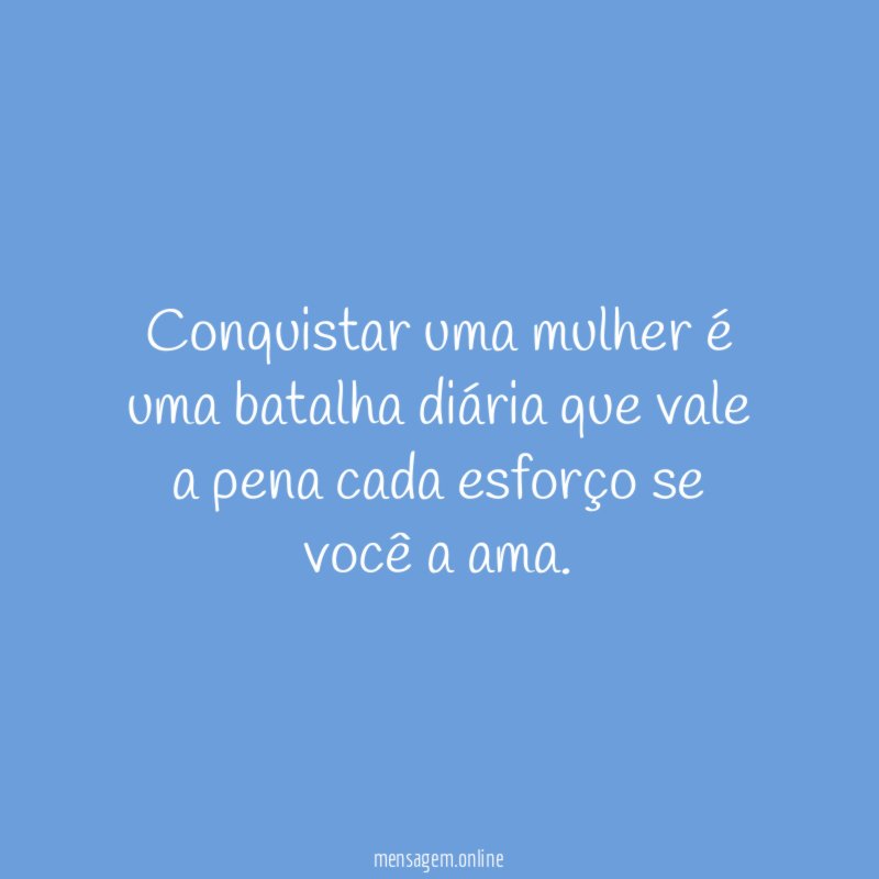 Conquistar uma mulher é uma batalha diária que