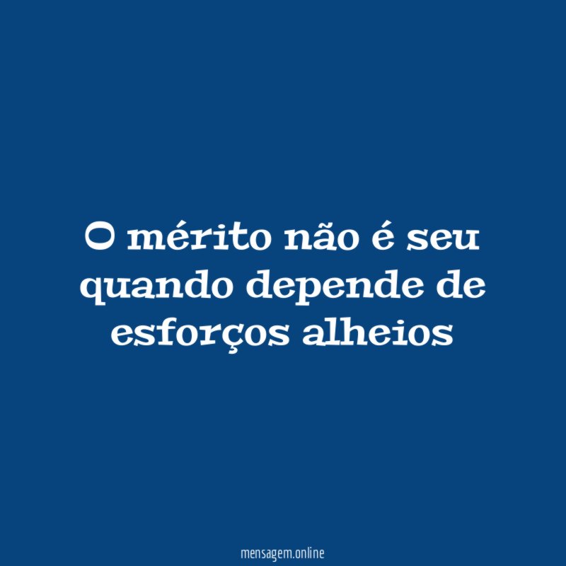 O mérito não é seu quando depende de esforços alheios