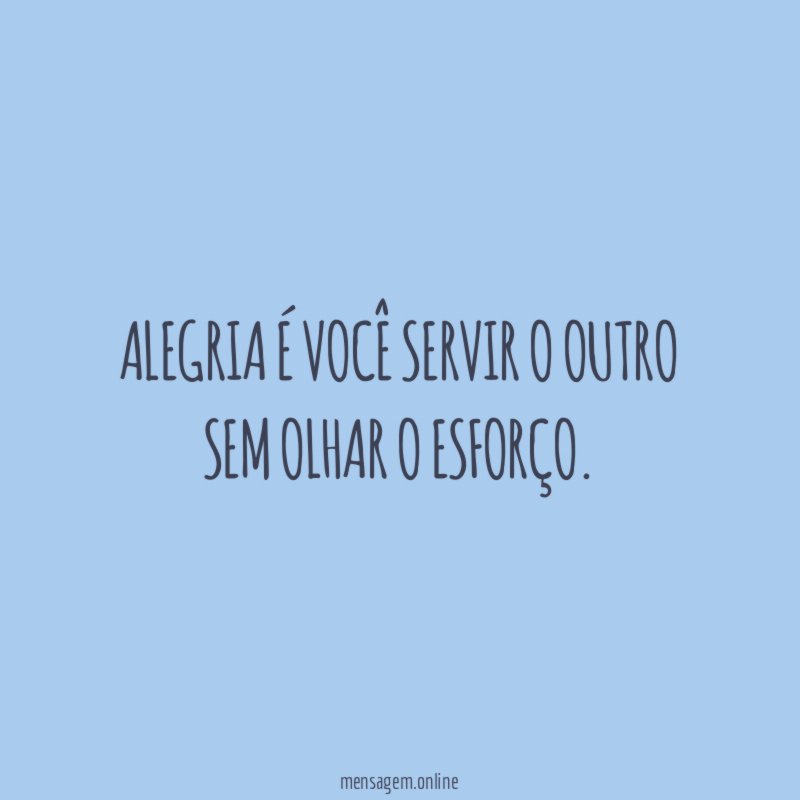 Alegria é você servir o outro sem olhar o esforço