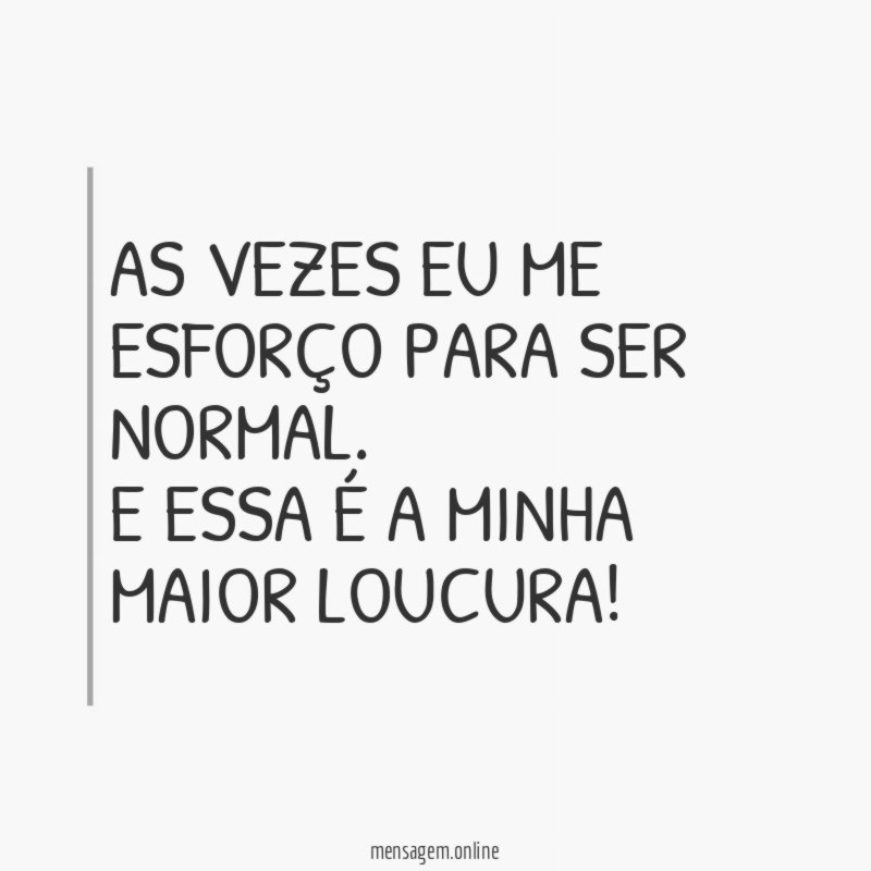 As vezes eu me esforço para ser normal