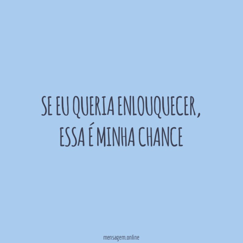 se eu queria enlouquecer