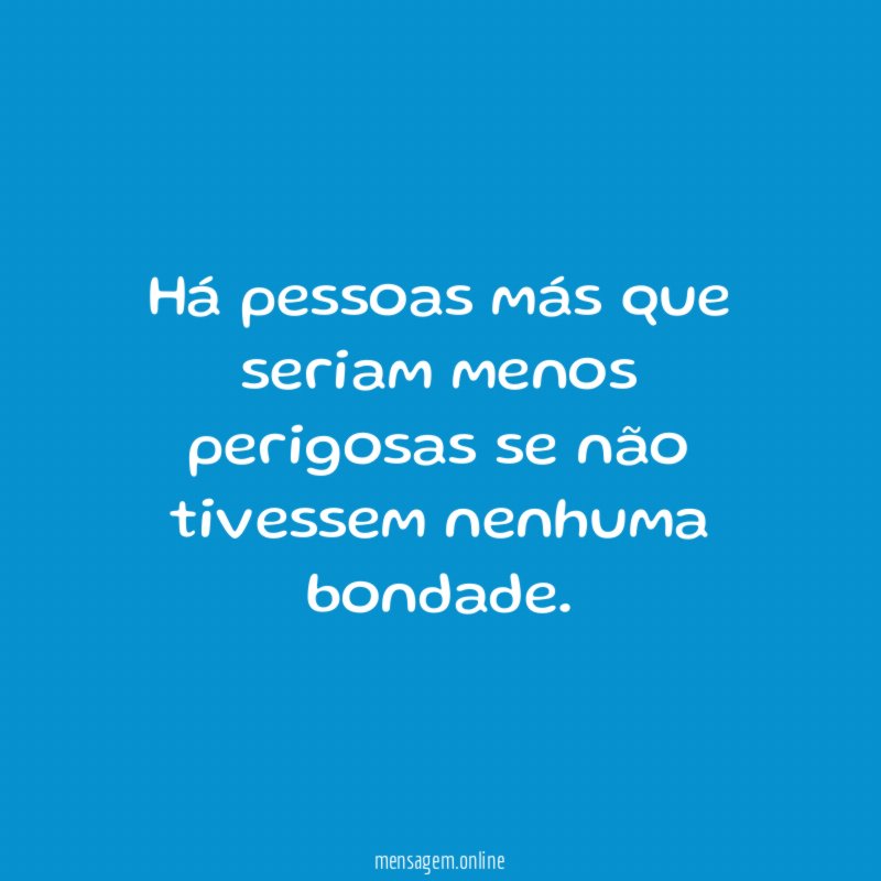 Há pessoas más que seriam menos perigosas se
