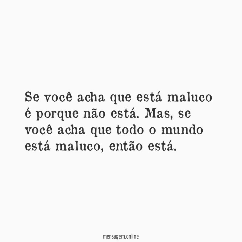 Se você acha que está maluco é porque não está