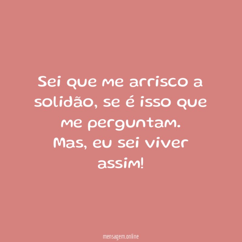 Sei que me arrisco a solidão