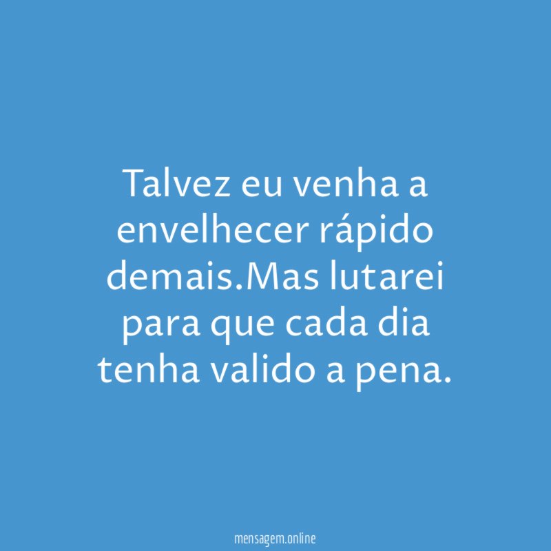 Talvez eu venha a envelhecer rápido demais