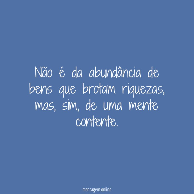 Não é da abundância de bens que brotam riquezas