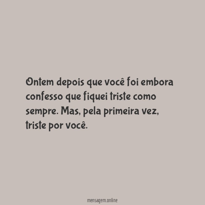 Ontem depois que você foi embora confesso que fiquei triste como sempre