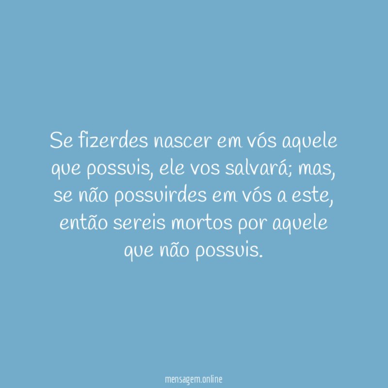 Se fizerdes nascer em vós aquele que possuis
