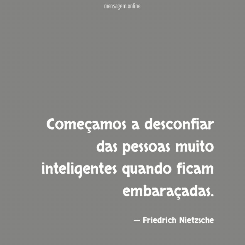 Começamos a desconfiar das pessoas muito inteligentes quando ficam embaraçadas