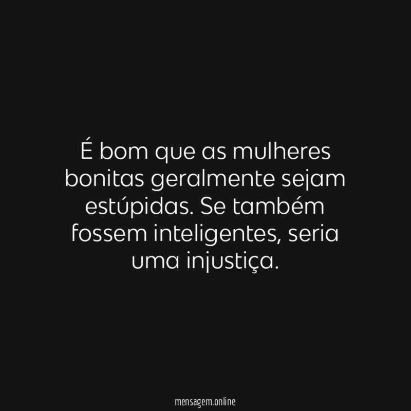 É bom que as mulheres bonitas geralmente sejam estúpidas