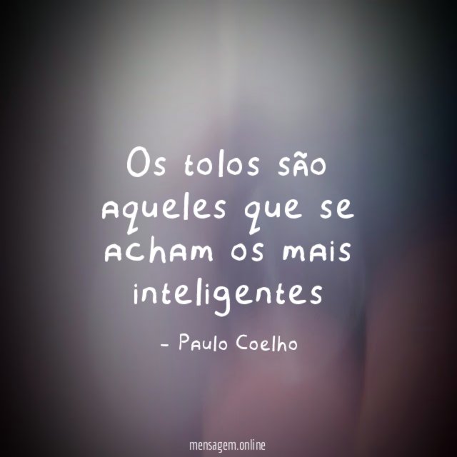 Os tolos são aqueles que se acham os mais inteligentes