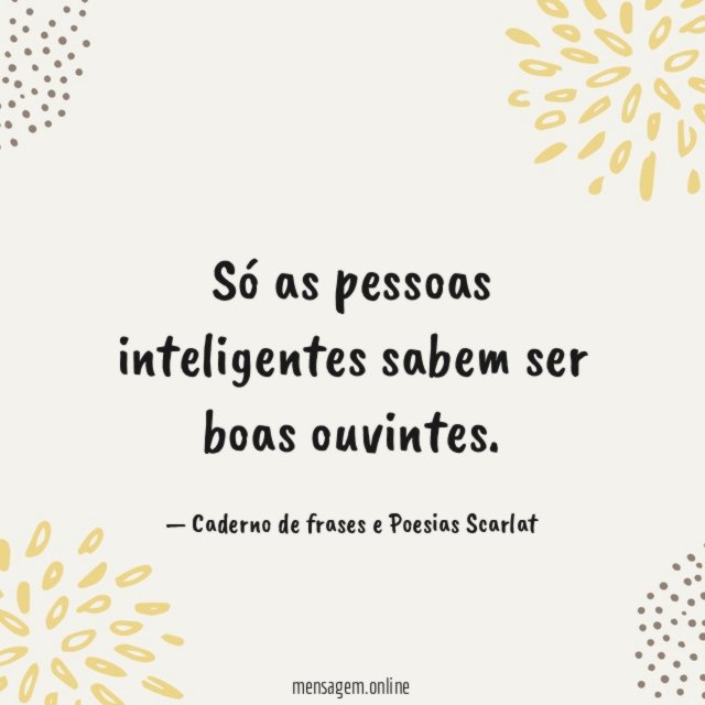 Só as pessoas inteligentes sabem ser boas ouvintes