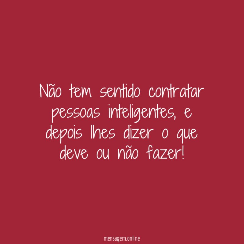 Não tem sentido contratar pessoas inteligentes