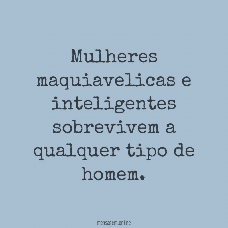 Mulheres maquiavelicas e inteligentes sobrevivem a qualquer tipo de homem